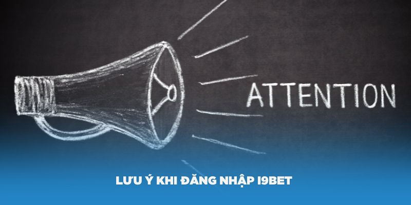 Một số lưu ý khi đăng nhập i9Bet bạn nên biết