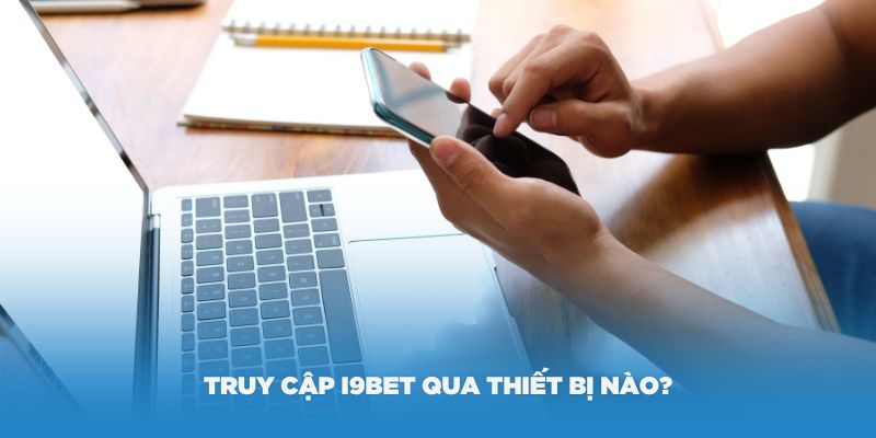 Vấn đề thường gặp – có thể truy cập i9Bet qua thiết bị nào