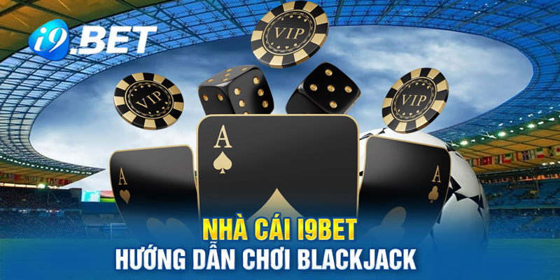 nhài-cái-i9bet-hướng-dẫn-chơi-blackjack